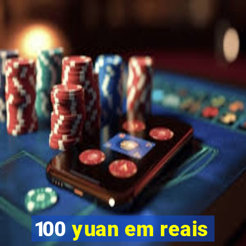 100 yuan em reais